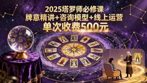 2025塔罗师必修课，牌意精讲+咨询模型+线上运营，单次收费500元-财仔梦想资源网