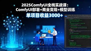 2025ComfyUI全栈实战课：ComfyUI部署+商业变现+模型训练，单项目收益3000+-财仔梦想资源网