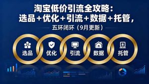 淘宝低价引流全攻略：选品＋优化＋引流＋数据＋托管，五环闭环(9月更新-财仔梦想资源网