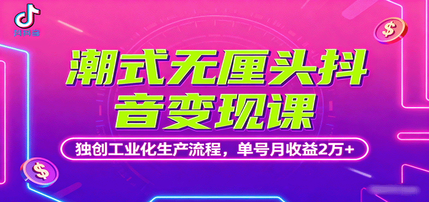 潮式无厘头抖音变现课，独创工业化生产流程，单号月收益2万+-财仔梦想资源网
