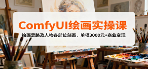 ComfyUI绘画实操课，绘画思路及人物各部位刻画，单项3000元+商业变现-财仔梦想资源网