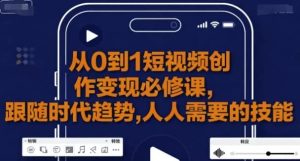 从0到1短视频创作变现必修课-财仔梦想资源网