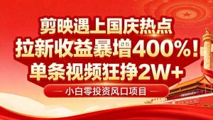 国庆流量风口！剪映小白吃红利：0基础几分钟一条，拉新收益暴涨400%，…-财仔梦想资源网