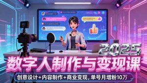 2025数字人制作与变现课，创意设计+内容制作+商业变现，单号月增粉10万+-财仔梦想资源网
