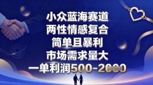 小众蓝海赛道，两性情感复合，简单且暴利，市场需求量大，一单利润5张，未来几年可持续深耕的项目-财仔梦想资源网