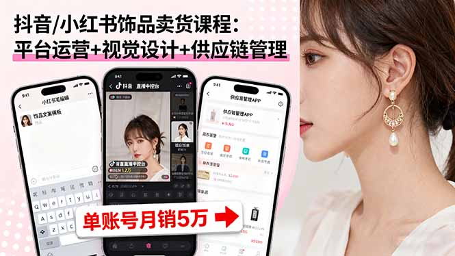 抖音/小红书饰品卖货课程：平台运营+视觉设计+供应链管理，单账号月销5万-财仔梦想资源网