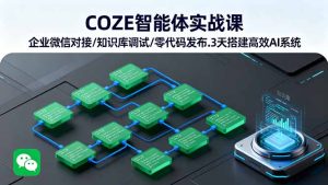 COZE智能体实战课企业微信对接/知识库调试/零代码发布.3天搭建高效AI系统-财仔梦想资源网