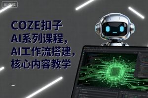 COZE扣子AI系列课程，AI工作流搭建，核心内容教学-财仔梦想资源网