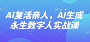 AI“复活”亲人，AI生成永生数字人实战课-财仔梦想资源网