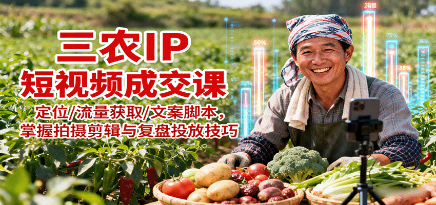 三农IP短视频成交课：定位/流量获取/文案脚本，掌握拍摄剪辑与复盘投放技巧-财仔梦想资源网