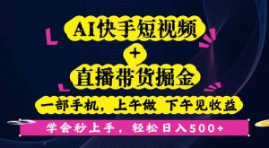 AI快手短视频+直播带货掘金，一部手机，上午做下午见收益，学会秒上手…-财仔梦想资源网