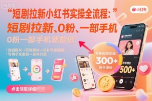 短剧拉新小红书实操全流程，0粉一部手机就可以做，详细教程-财仔梦想资源网
