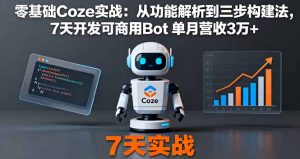 零基础Coze实战：从功能解析到三步构建法，7天开发可商用Bot单月营收3万+-财仔梦想资源网