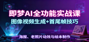 即梦AI全功能实战课：图像视频生成+首尾帧技巧，海报、老照片动效与绘本制作-财仔梦想资源网