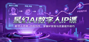 星幻AI数字人IP课，数字人克隆+内容创作，掌握IP变现与流量提升技巧-财仔梦想资源网