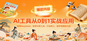 AI工具实战应用，零基础使用DeepSeek、即梦AI等打造育儿、国学等可变现的爆款作品-财仔梦想资源网