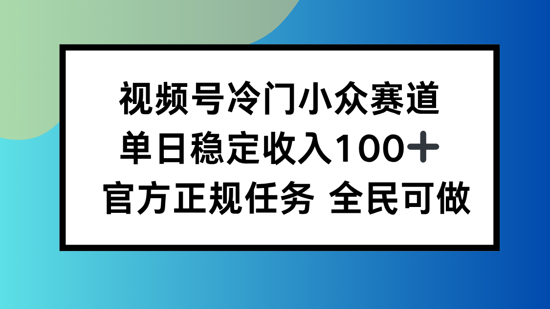 视频号小众赛道，单日稳定收入100+，适合所有人-财仔梦想资源网