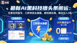 最新AI黑科技撸头条搬运，无需任何指令，三秒钟给你改头换面，原创度直接拉满，稳定日入3张【揭秘】-财仔梦想资源网