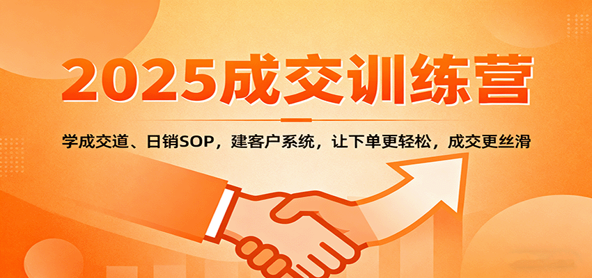 2025成交实战训练营：学成交道、日销SOP，建客户系统，让下单更轻松，成交更丝滑-财仔梦想资源网