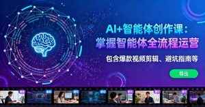 AI+智能体创作课：掌握智能体全流程运营。包含爆款视频剪辑、避坑指南等-财仔梦想资源网
