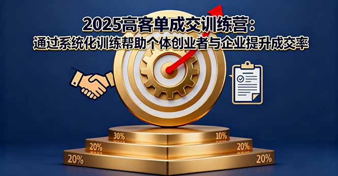 2025高客单成交训练营：通过系统化训练帮助个体创业者与企业提升成交率-财仔梦想资源网