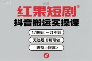 红果短剧拉新之抖音搬运实操课，1：1搬运，一刀不剪，无违规，0粉可做，收益上限高-财仔梦想资源网