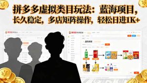 拼多多虚拟类目玩法，蓝海项目，长久稳定，多店矩阵操作，轻松日进1K+-财仔梦想资源网