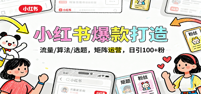 小红书爆款打造：流量/算法/选题，矩阵运营，日引100+粉-财仔梦想资源网