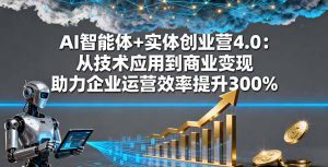 AI智能体+实体创业营4.0：从技术应用到商业变现助力企业运营效率提升300%-财仔梦想资源网