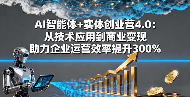 AI智能体+实体创业营4.0：从技术应用到商业变现助力企业运营效率提升300%-财仔梦想资源网