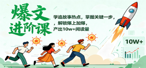 爆文进阶课：学追故事热点，掌握关键一步，解锁爆上加爆，产出10w+阅读量-财仔梦想资源网