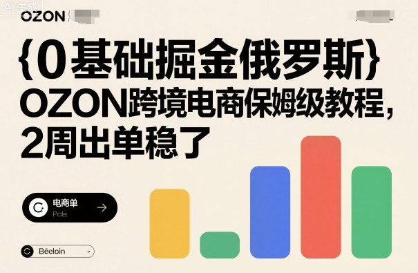 0基础掘金俄罗斯，OZON跨境电商保姆级教程，2周出单稳了-财仔梦想资源网