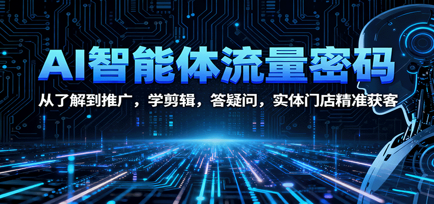 AI智能体流量密码：从了解到推广，学剪辑，答疑问，实体门店精准获客-财仔梦想资源网