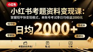 小红书考题资料变现课：掌握短平快变现模式，单账号考试季日均收益2000元-财仔梦想资源网