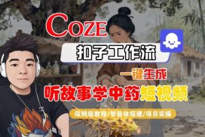 Coze扣子智能体工作流一键生成“听故事学中药“短视频，全流程保姆级教学-财仔梦想资源网