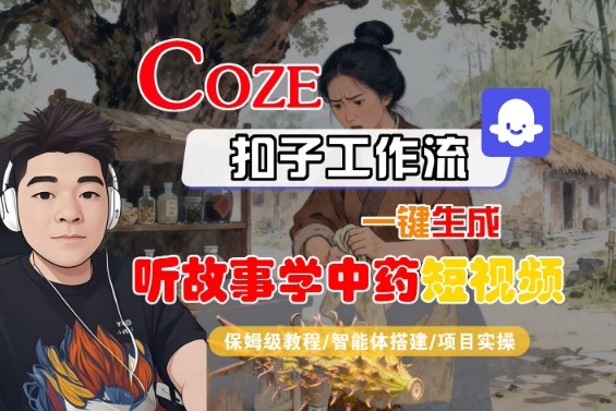 Coze扣子智能体工作流一键生成“听故事学中药“短视频，全流程保姆级教学-财仔梦想资源网