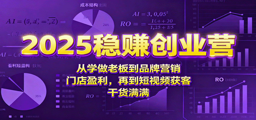 2025稳赚创业营：从学做老板到品牌营销、门店盈利，再到短视频获客，干货满满-财仔梦想资源网