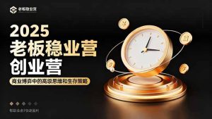 2025老板稳赚创业营：商业博弈中高级思维和生存策略，帮助创业者快速盈利-财仔梦想资源网