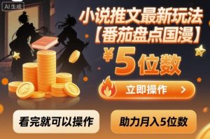 小说推文最新玩法，助力月入5位数【番茄盘点国漫】玩法，看完就可以操作-财仔梦想资源网
