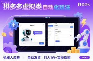 拼多多虚拟类目自动化玩法：机器人应答+自动发货，月入1W+实操指南-财仔梦想资源网