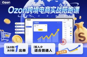 Ozon跨境电商实战陪跑课，教你从0到1出单，投入少适合普通人-财仔梦想资源网