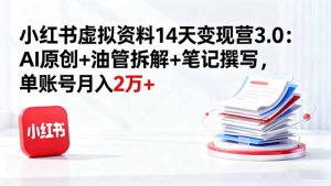 小红书虚拟资料14天变现营3.0：AI原创+油管拆解+笔记撰写，单账号月入2万+-财仔梦想资源网