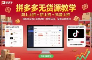 拼多多无货源教学，淘上拼+拼上拼+抖上拼，精细化蓝海+运营进阶+终极玩法，全套运营教程-财仔梦想资源网