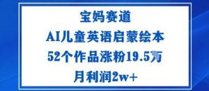 宝妈赛道：AI儿童英语启蒙绘本52个作品涨粉19.5W月利润2w+-财仔梦想资源网