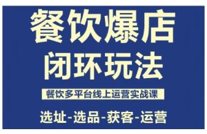 餐饮爆店闭环玩法，餐饮多平台线上运营实战课，选址-选品-获客-运营-财仔梦想资源网