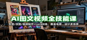 AI图文视频全技能课：生图/改图/视频制作+Lora训练，覆盖电商、设计多场景-财仔梦想资源网
