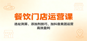 餐饮门店运营课：选址测算、添加剂技巧，加抖音美团运营，高效盈利-财仔梦想资源网