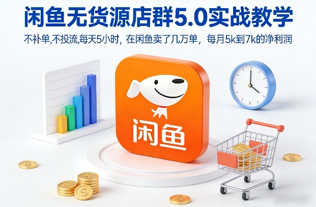 闲鱼无货源店群5.0实战教学，不补单，不投流，每天5小时，在闲鱼卖了几万单，每月5k到7k的净利润-财仔梦想资源网