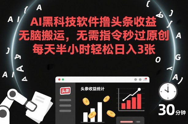 AI黑科技软件撸头条收益，无脑搬运，无需指令秒过原创，每天半小时轻松日入3张【揭秘】-财仔梦想资源网
