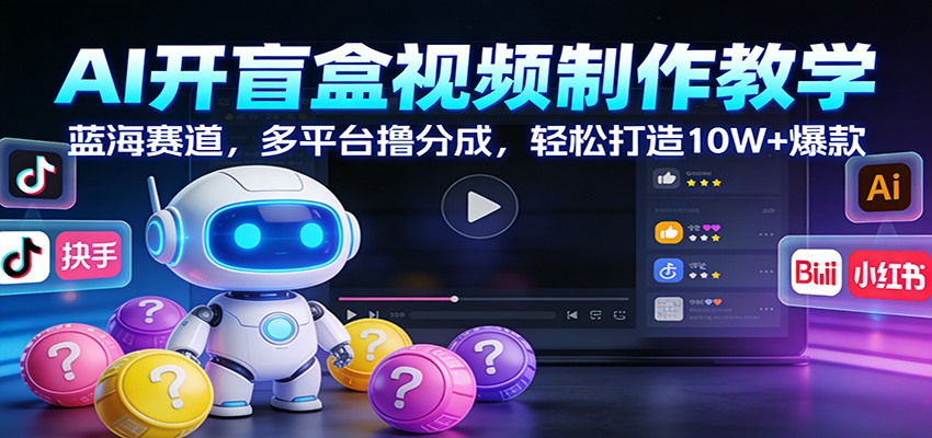 AI开盲盒视频制作教学：蓝海赛道，多平台撸分成，轻松打造10W+爆款-财仔梦想资源网